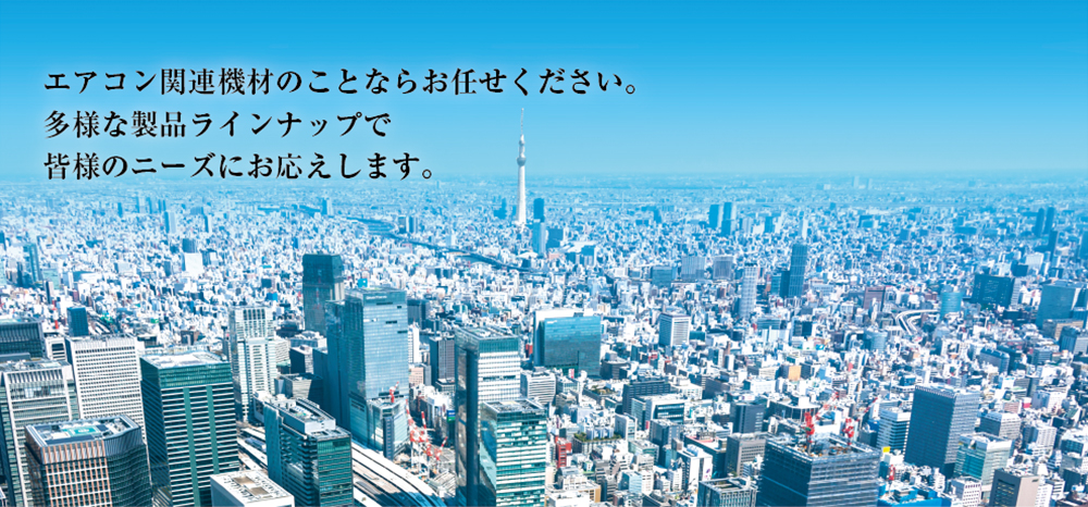 エアコン関連機材のことならお任せください。多様な製品ラインナップで皆様のニーズにお応えします。