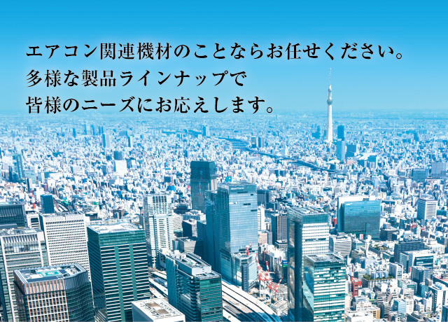 エアコン関連機材のことならお任せください。多様な製品ラインナップで皆様のニーズにお応えします。